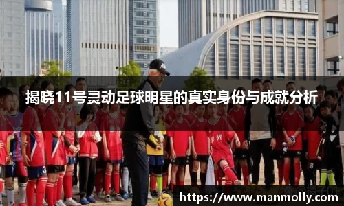 揭晓11号灵动足球明星的真实身份与成就分析